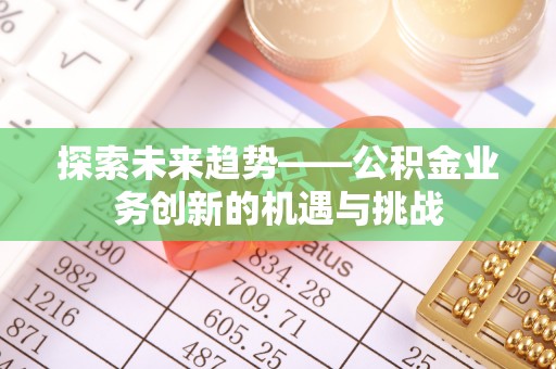 美兰探索未来趋势——公积金业务创新的机遇与挑战