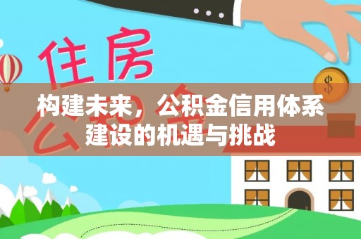 美兰构建未来，公积金信用体系建设的机遇与挑战