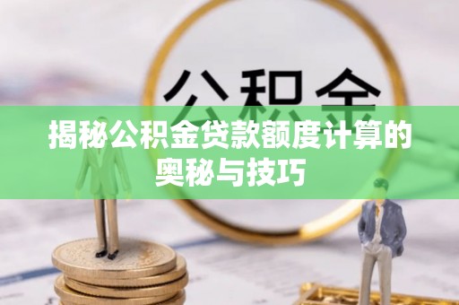 美兰揭秘公积金贷款额度计算的奥秘与技巧