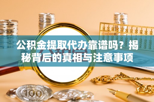 美兰公积金提取代办靠谱吗？揭秘背后的真相与注意事项