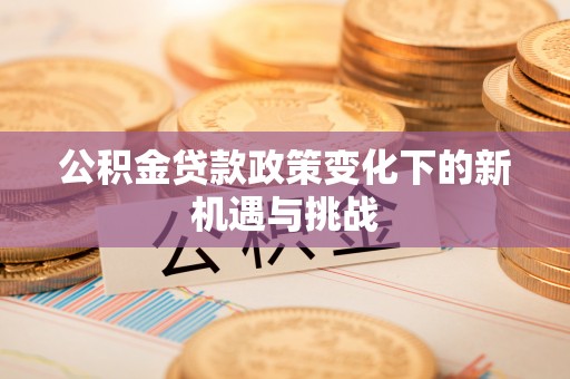 美兰公积金贷款政策变化下的新机遇与挑战