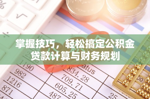 美兰掌握技巧，轻松搞定公积金贷款计算与财务规划