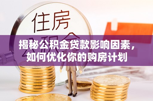 美兰揭秘公积金贷款影响因素，如何优化你的购房计划