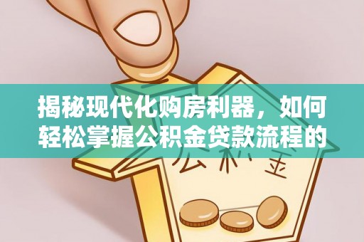 美兰揭秘现代化购房利器，如何轻松掌握公积金贷款流程的每一个细节