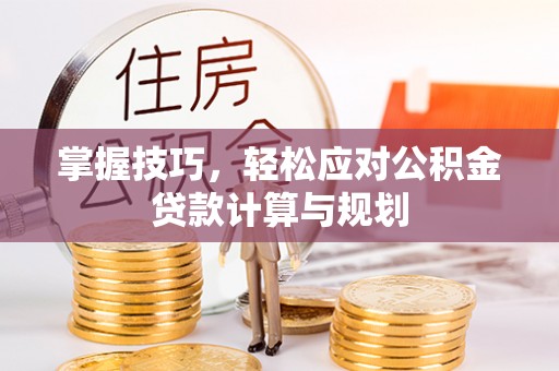 美兰掌握技巧，轻松应对公积金贷款计算与规划