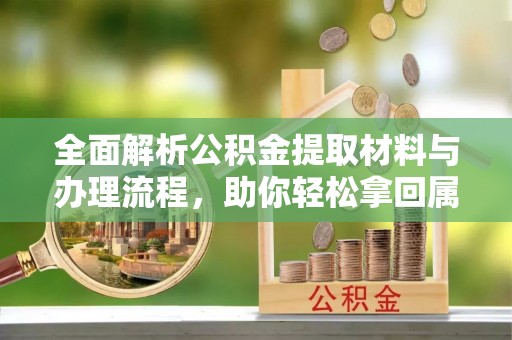 美兰全面解析公积金提取材料与办理流程，助你轻松拿回属于自己的钱