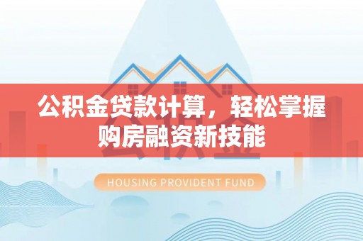 美兰公积金贷款计算，轻松掌握购房融资新技能
