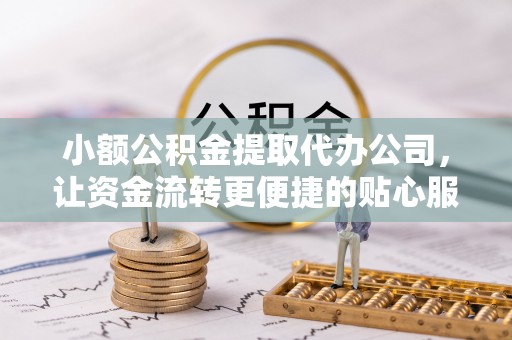 美兰小额公积金提取代办公司，让资金流转更便捷的贴心服务