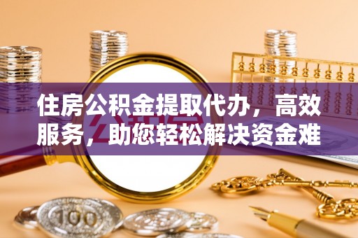 美兰住房公积金提取代办，高效服务，助您轻松解决资金难题