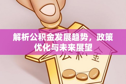 美兰解析公积金发展趋势，政策优化与未来展望