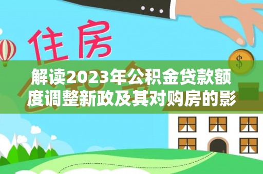 美兰解读2023年公积金贷款额度调整新政及其对购房的影响