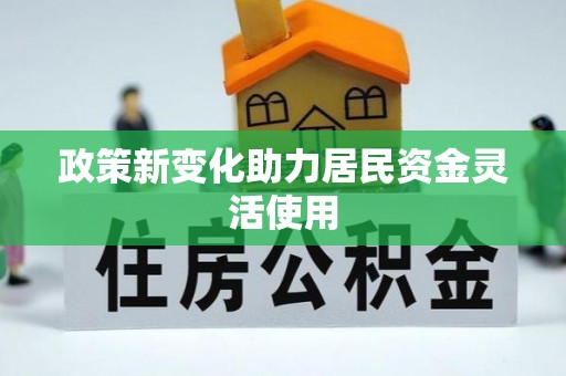 美兰政策新变化助力居民资金灵活使用