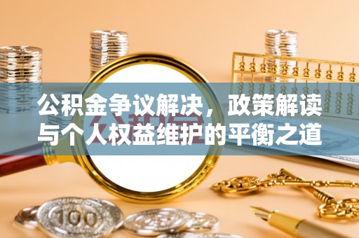 美兰公积金争议解决，政策解读与个人权益维护的平衡之道
