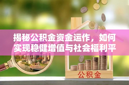 美兰揭秘公积金资金运作，如何实现稳健增值与社会福利平衡