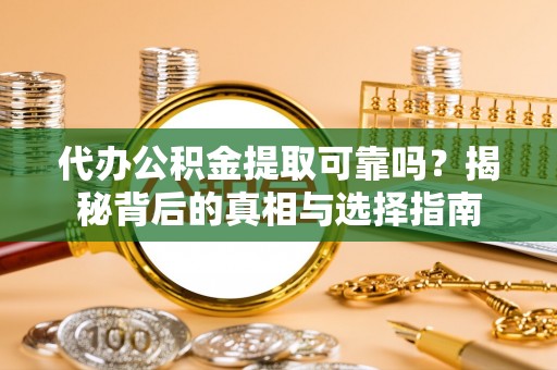 美兰代办公积金提取可靠吗？揭秘背后的真相与选择指南