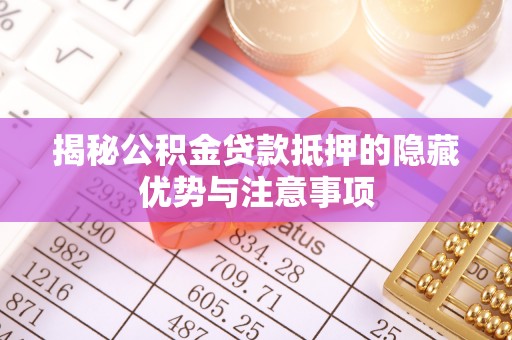 美兰揭秘公积金贷款抵押的隐藏优势与注意事项