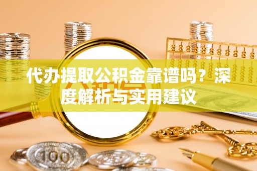 美兰代办提取公积金靠谱吗？深度解析与实用建议