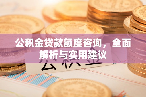 美兰公积金贷款额度咨询，全面解析与实用建议