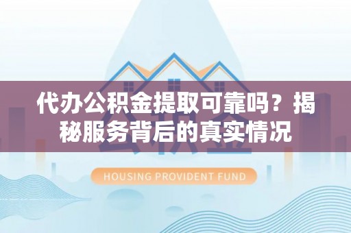 美兰代办公积金提取可靠吗？揭秘服务背后的真实情况