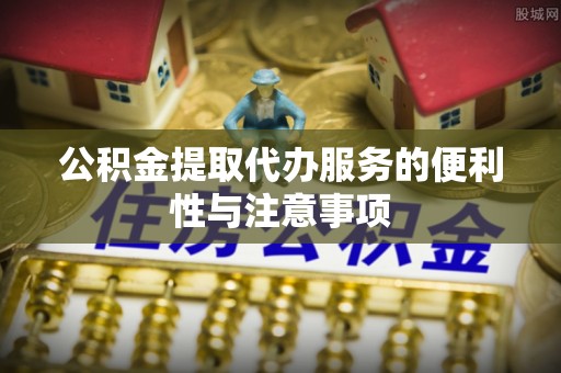 美兰公积金提取代办服务的便利性与注意事项