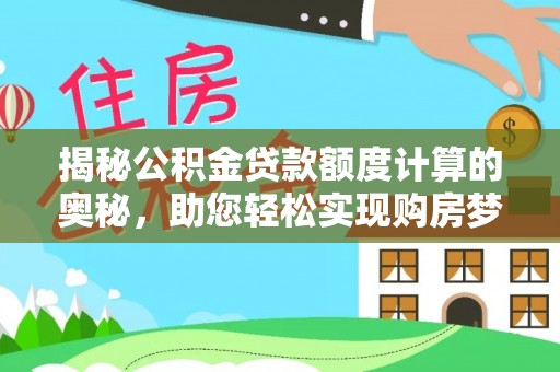 美兰揭秘公积金贷款额度计算的奥秘，助您轻松实现购房梦想