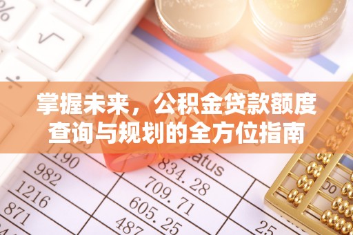 美兰掌握未来，公积金贷款额度查询与规划的全方位指南