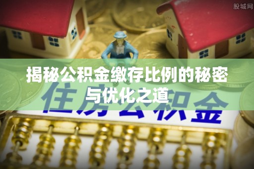 美兰揭秘公积金缴存比例的秘密与优化之道