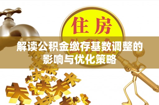 美兰解读公积金缴存基数调整的影响与优化策略