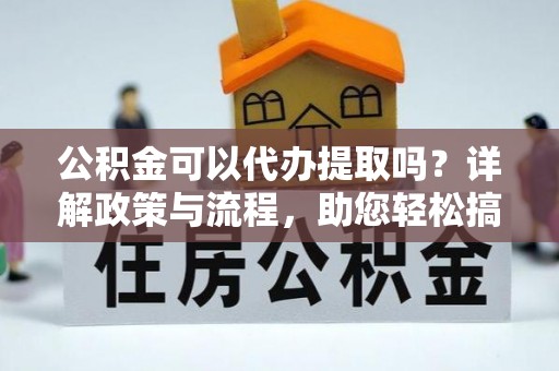 美兰公积金可以代办提取吗？详解政策与流程，助您轻松搞定！