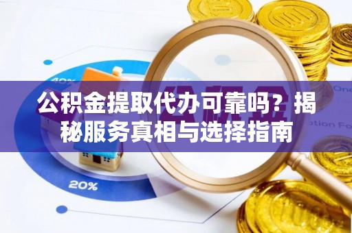 美兰公积金提取代办可靠吗？揭秘服务真相与选择指南