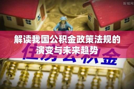 美兰解读我国公积金政策法规的演变与未来趋势