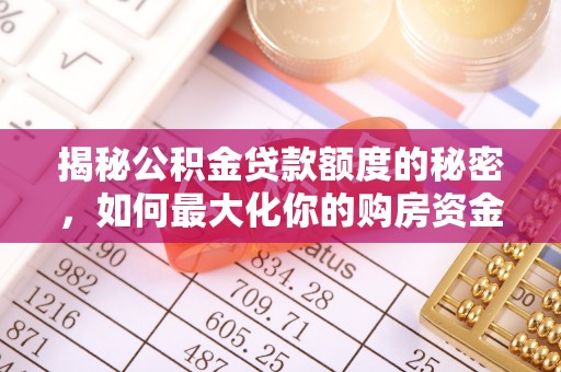 美兰揭秘公积金贷款额度的秘密，如何最大化你的购房资金