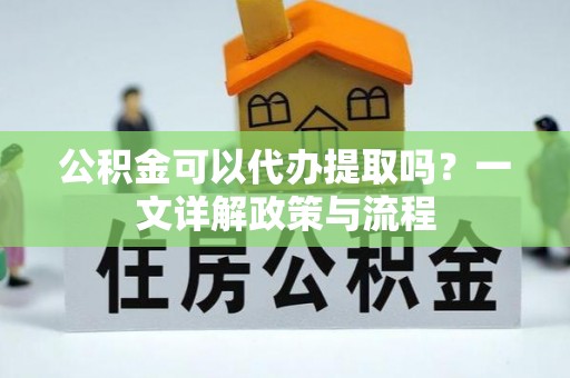 美兰公积金可以代办提取吗？一文详解政策与流程