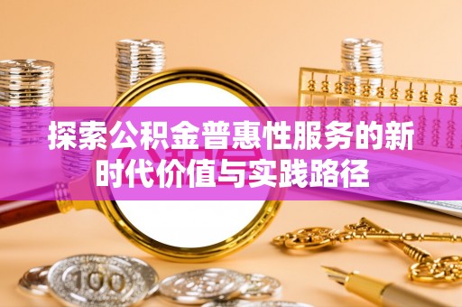 美兰探索公积金普惠性服务的新时代价值与实践路径