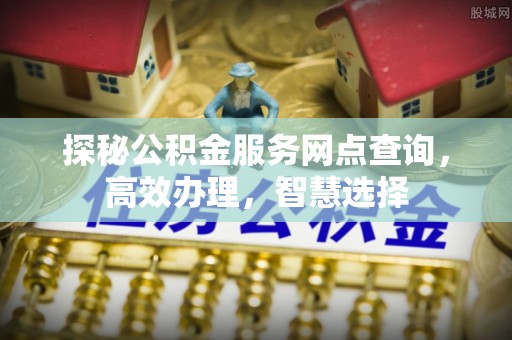美兰探秘公积金服务网点查询，高效办理，智慧选择