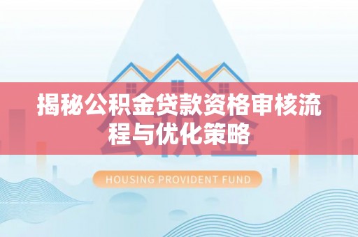 美兰揭秘公积金贷款资格审核流程与优化策略