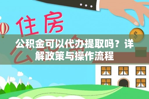 美兰公积金可以代办提取吗？详解政策与操作流程