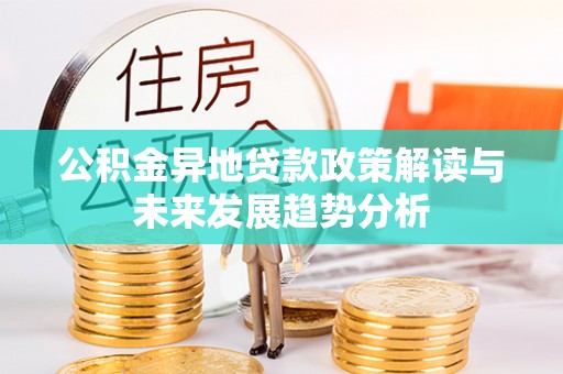 美兰公积金异地贷款政策解读与未来发展趋势分析