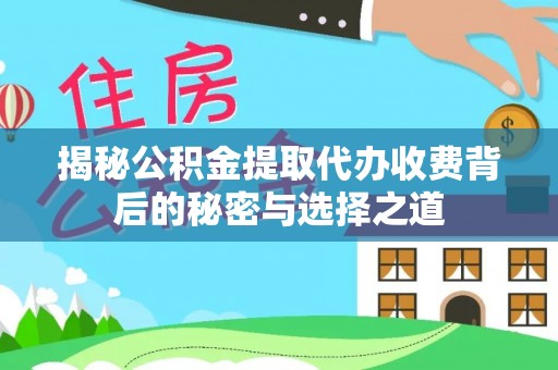 美兰揭秘公积金提取代办收费背后的秘密与选择之道