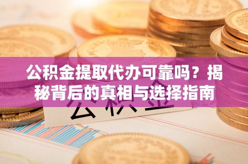美兰公积金提取代办可靠吗？揭秘背后的真相与选择指南