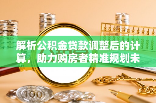 美兰解析公积金贷款调整后的计算，助力购房者精准规划未来