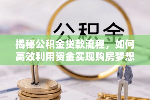 美兰揭秘公积金贷款流程，如何高效利用资金实现购房梦想
