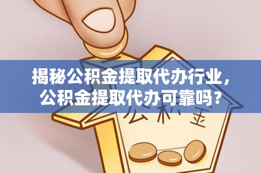 美兰揭秘公积金提取代办行业，公积金提取代办可靠吗？