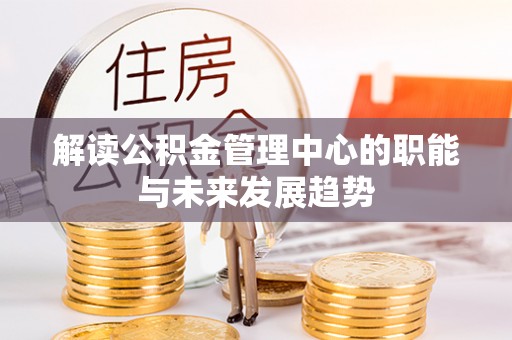 美兰解读公积金管理中心的职能与未来发展趋势