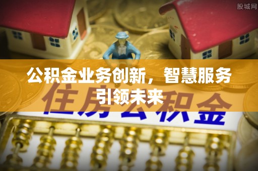 美兰公积金业务创新，智慧服务引领未来