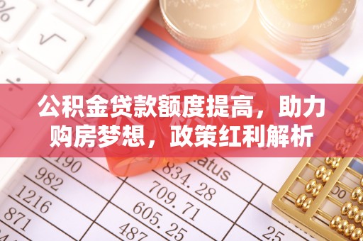 美兰公积金贷款额度提高，助力购房梦想，政策红利解析