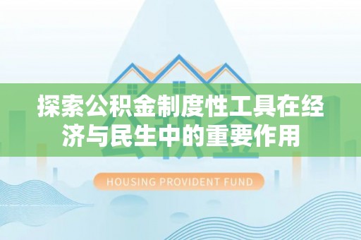 美兰探索公积金制度性工具在经济与民生中的重要作用