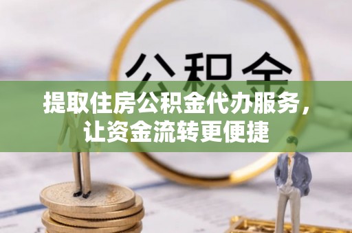 美兰提取住房公积金代办服务，让资金流转更便捷
