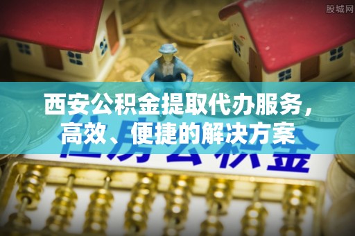 美兰西安公积金提取代办服务，高效、便捷的解决方案