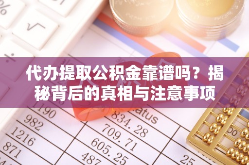 美兰代办提取公积金靠谱吗？揭秘背后的真相与注意事项